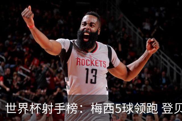世界杯射手榜：梅西5球领跑 登贝莱4球追平姆巴佩哈兰德维尼修斯