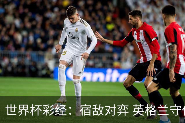 世界杯彩经：宿敌对弈 英格兰守住底线