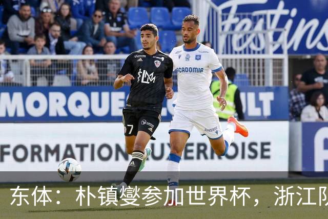 东体：朴镇燮参加世界杯，浙江队将获得总额约31.9万美元补偿