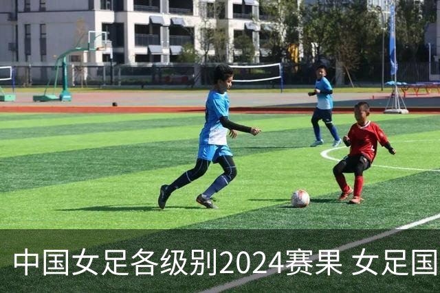 中国女足各级别2024赛果 女足国家队2胜1平2负