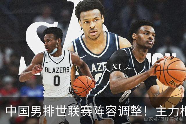 中国男排世联赛阵容调整！主力框架初步确定，张景胤复出引发期待