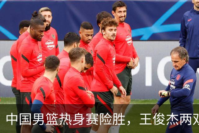 中国男篮热身赛险胜，王俊杰两双数据表现抢眼
