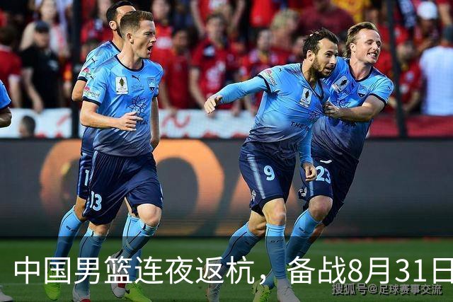中国男篮连夜返杭，备战8月31日对阵黎巴嫩关键战