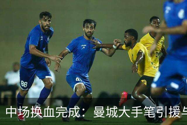 中场换血完成：曼城大手笔引援与多名离队
