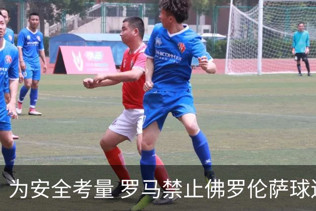 为安全考量 罗马禁止佛罗伦萨球迷购买首轮球票