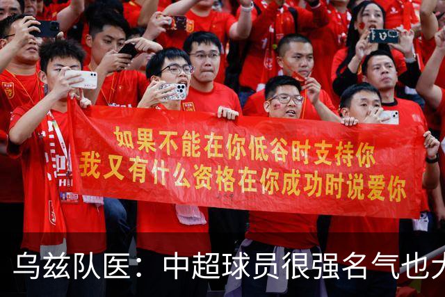 乌兹队医：中超球员很强名气也大；不解卡帅为何在意大利不受认可