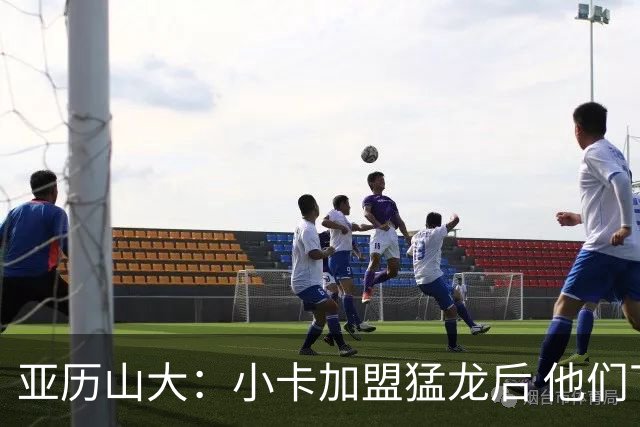 亚历山大：小卡加盟猛龙后 他们下赛季会成为极具竞争力的强队