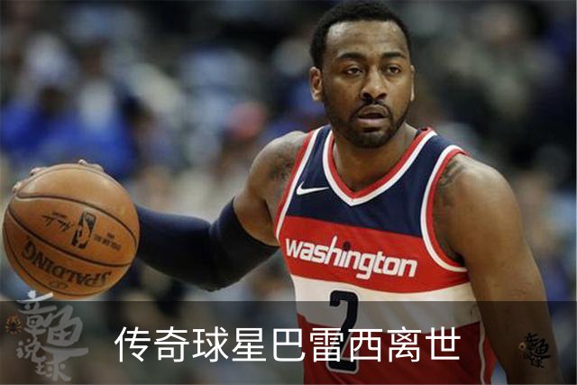 传奇球星巴雷西离世
