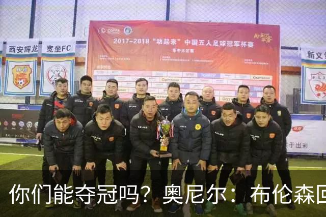 你们能夺冠吗？奥尼尔：布伦森回答时的眼神和科比一样