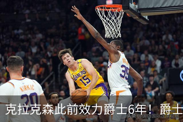 克拉克森此前效力爵士6年！爵士官方祝贺尼克斯夺冠