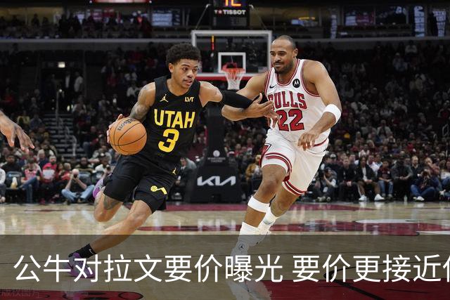 公牛对拉文要价曝光 要价更接近传统球星交易