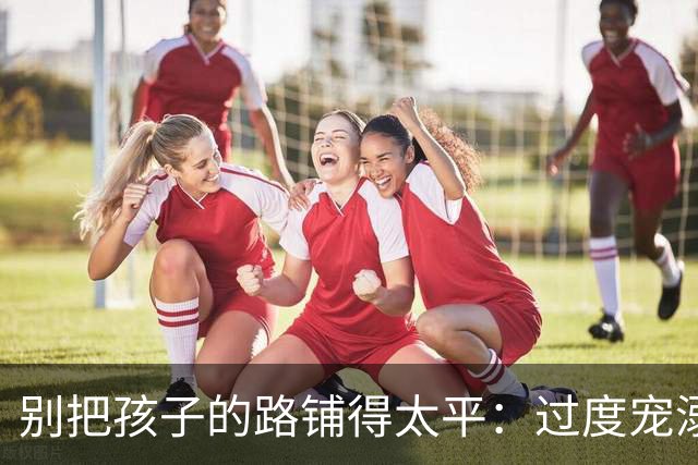 别把孩子的路铺得太平：过度宠溺的隐患