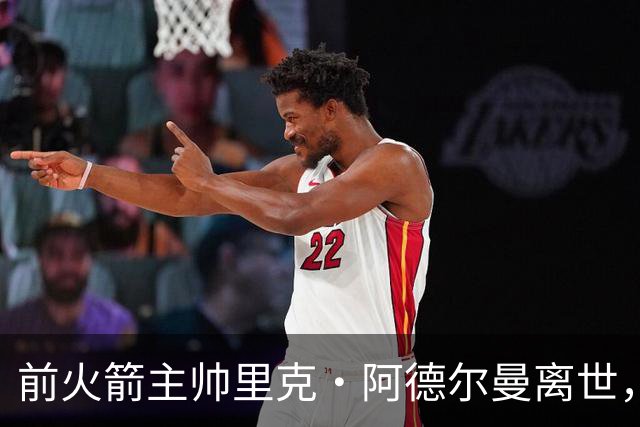 前火箭主帅里克·阿德尔曼离世，享年79岁，姚明曾在其调教下进入生涯巅峰期