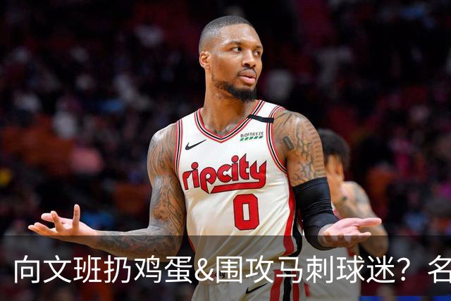 向文班扔鸡蛋&围攻马刺球迷？名嘴怒斥极端球迷行为给纽约抹黑
