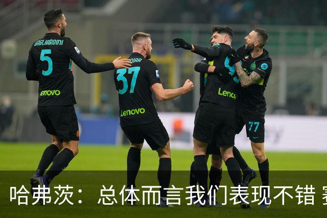 哈弗茨：总体而言我们表现不错 赛前表演环节确实时间太长