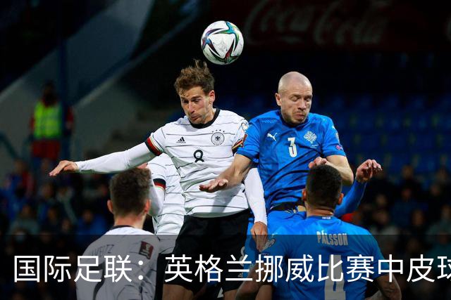 国际足联：英格兰挪威比赛中皮球并未触碰线缆