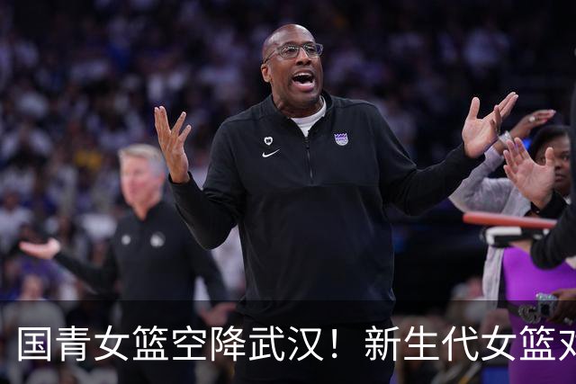 国青女篮空降武汉！新生代女篮对决来袭！