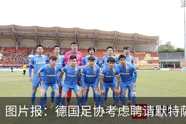 图片报：德国足协考虑聘请默特萨克负责青训改革，赫内斯表示赞成