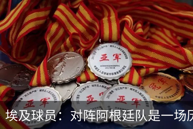 埃及球员：对阵阿根廷队是一场历史性比赛，我们希望走得更远