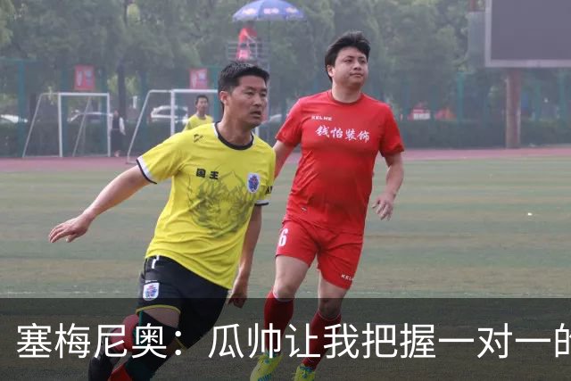 塞梅尼奥：瓜帅让我把握一对一的时机，我们在耐心上做了很多功课