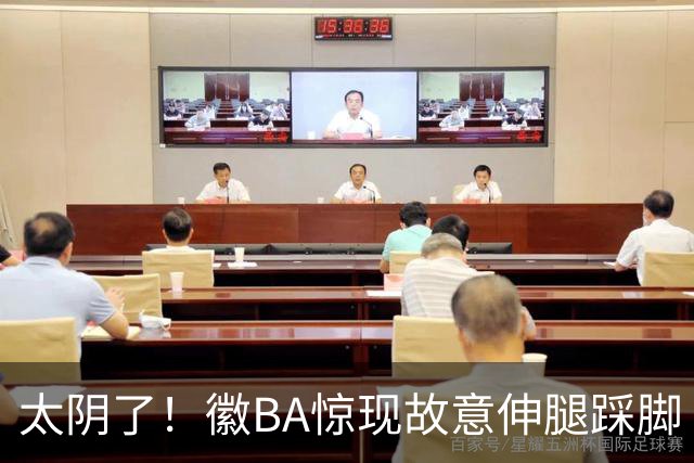 太阴了！徽BA惊现故意伸腿踩脚 还多次比“T”挑衅对手