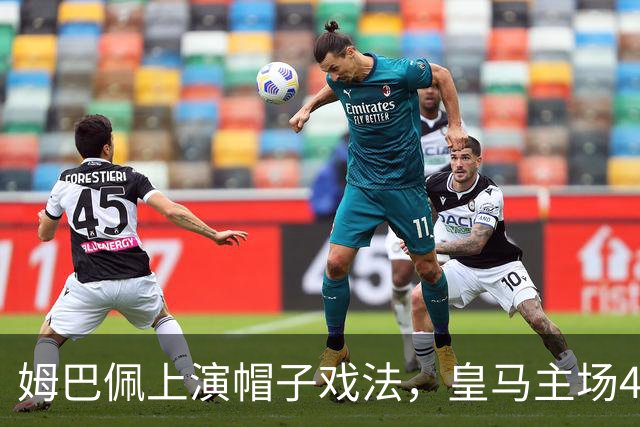 姆巴佩上演帽子戏法，皇马主场4比1获胜