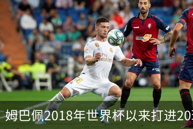 姆巴佩2018年世界杯以来打进20球，同期进球数量超过梅西+C罗