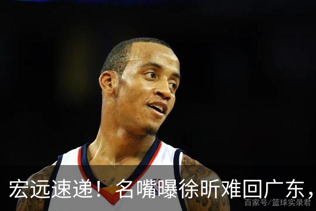 宏远速递！名嘴曝徐昕难回广东，徐杰最新消息，杜锋新身份亮相
