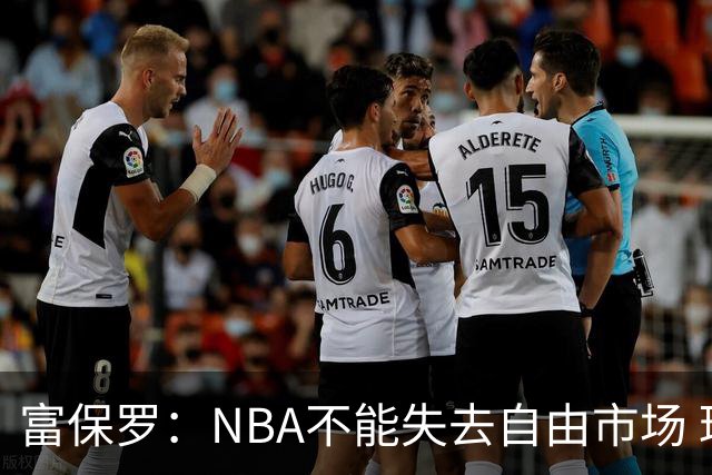 富保罗：NBA不能失去自由市场 球迷爱看 该直播让球员现场拿钱