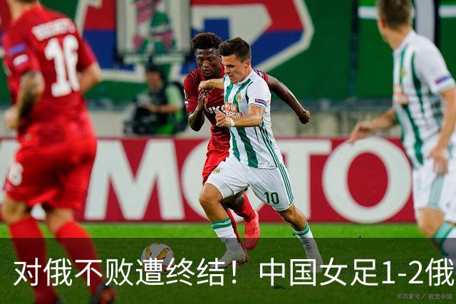 对俄不败遭终结！中国女足1-2俄罗斯女足 王霜世界波难救主