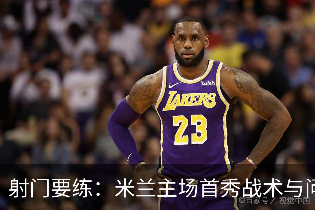 射门要练：米兰主场首秀战术与问题梳理