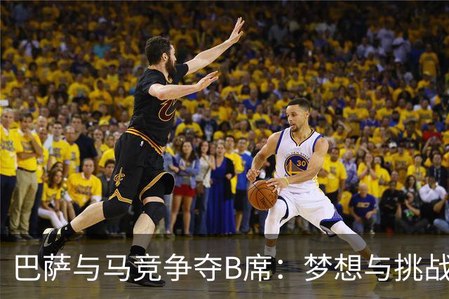 巴萨与马竞争夺B席：梦想与挑战的交锋！