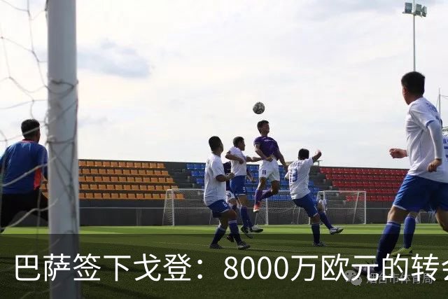 巴萨签下戈登：8000万欧元的转会费为红蓝军团注入新活力