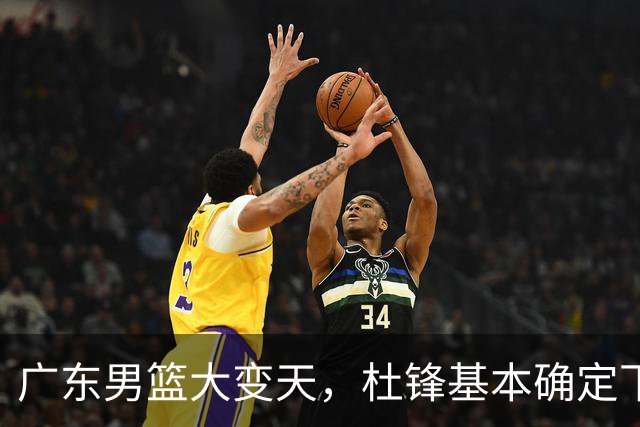 广东男篮大变天，杜锋基本确定下课，六大问题明显，球迷直呼“天亮了”！