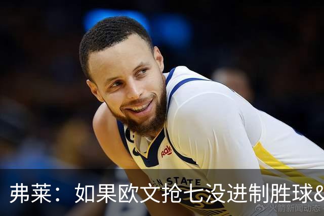 弗莱：如果欧文抢七没进制胜球&杜兰特就不会去勇士 骑士能四连冠