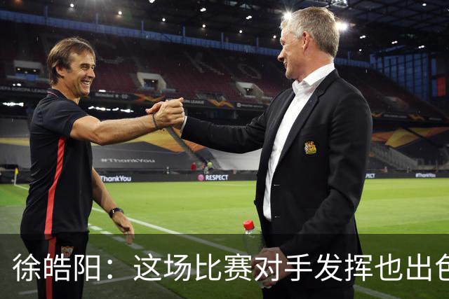 徐皓阳：这场比赛对手发挥也出色，我们运气更好把握住了进球机会