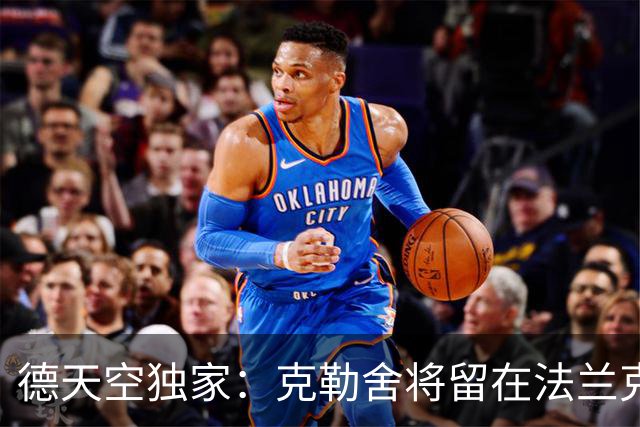 德天空独家：克勒舍将留在法兰克福，他拒绝了AC米兰