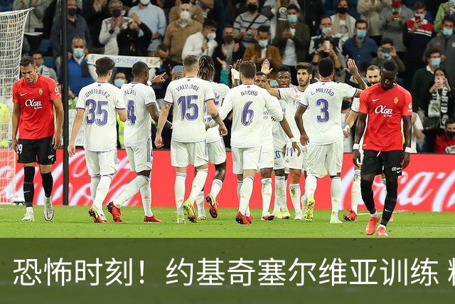 恐怖时刻！约基奇塞尔维亚训练 精壮许多+腰身细了一圈！