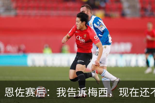恩佐赛后：我告诉梅西，现在还不是回家的时候！