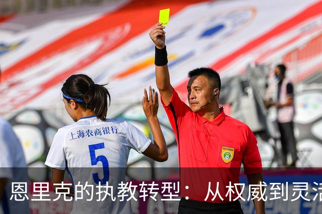 恩里克的执教转型：从权威到灵活，重塑巴黎圣日耳曼的未来