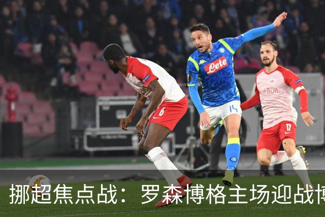 挪超焦点战：罗森博格主场迎战博德闪耀，能否逆转颓势？