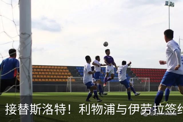 接替斯洛特！利物浦与伊劳拉签约两年 双方达成口头协议