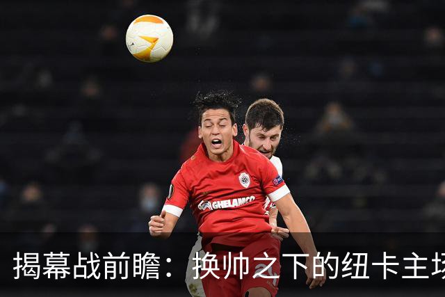 揭幕战前瞻：换帅之下的纽卡主场迎战利物浦，伊萨克重返旧地