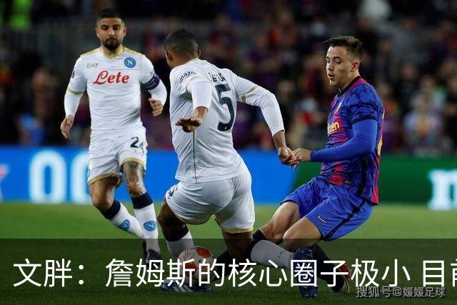 文胖：詹姆斯的核心圈子极小 目前没人能确定他加盟哪支球队