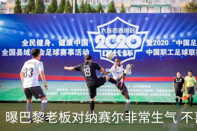 曝巴黎老板对纳赛尔非常生气 不喜欢伯纳乌的冲突