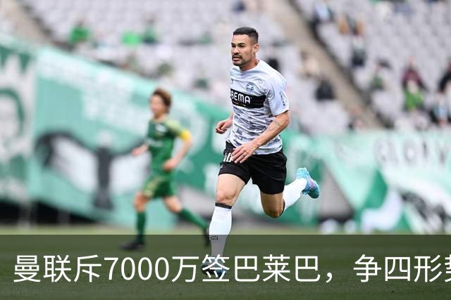 曼联斥7000万签巴莱巴，争四形势仍严峻