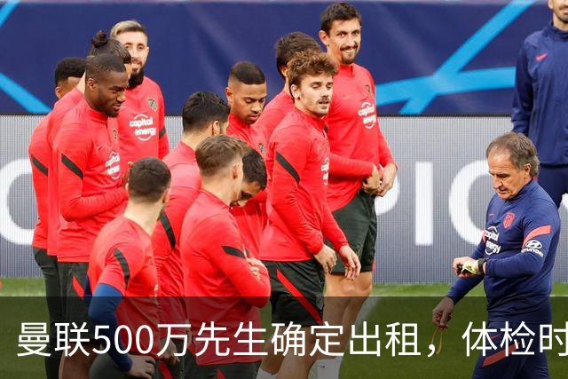 曼联500万先生确定出租，体检时间已定！世界杯国脚即将回归备战