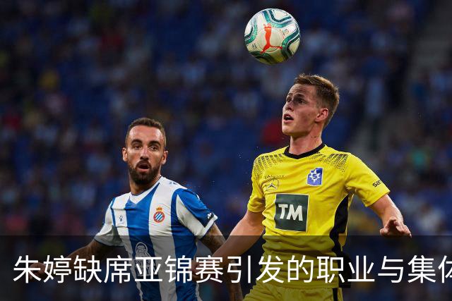 朱婷缺席亚锦赛引发的职业与集体之争