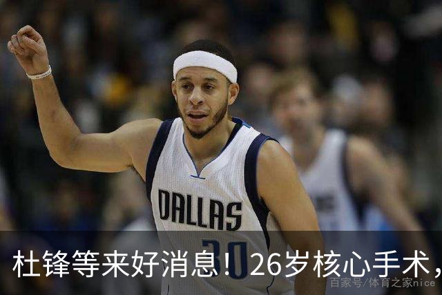 杜锋等来好消息！26岁核心手术，打着绷带自嘲调整准头，叫人心疼