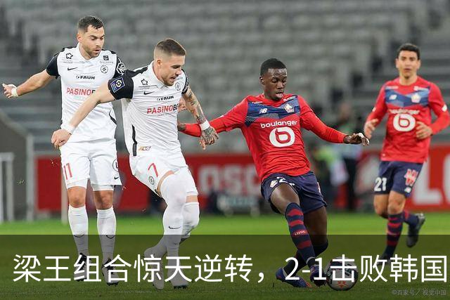 梁王组合惊天逆转，2-1击败韩国强敌晋级新加坡赛八强！